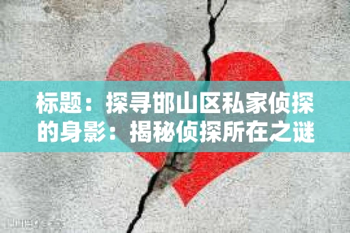 标题：探寻邯山区私家侦探的身影：揭秘侦探所在之谜