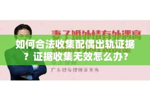 如何合法收集配偶出轨证据?证据收集无效怎么办? 如何合法收集配偶出轨证据?证据收集无效怎么办?