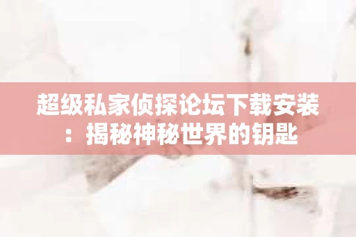 超级私家侦探论坛下载安装：揭秘神秘世界的钥匙