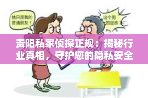 贵阳私家侦探正规：揭秘行业真相，守护您的隐私安全