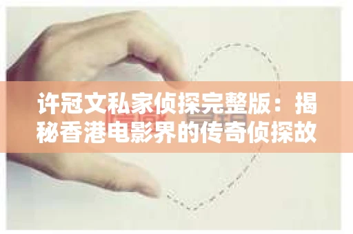 许冠文私家侦探完整版：揭秘香港电影界的传奇侦探故事