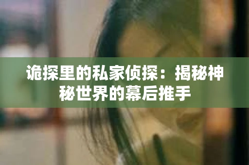 诡探里的私家侦探：揭秘神秘世界的幕后推手