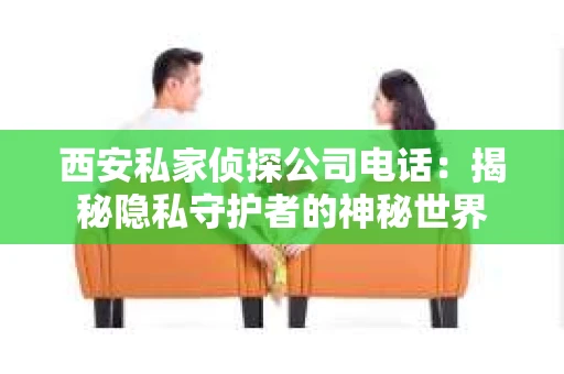 西安私家侦探公司电话：揭秘隐私守护者的神秘世界