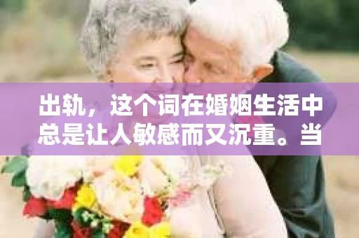 出轨，这个词在婚姻生活中总是让人敏感而又沉重。当它发生时，如何谈判挽回，如何重新建立信任，成为了许多夫妻面临的问题。今天，我们就来聊聊这个话题，希望能给那些正在经历婚姻困境的朋友们一些帮助。