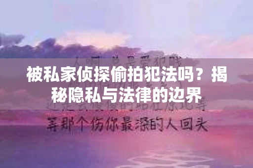 被私家侦探偷拍犯法吗？揭秘隐私与法律的边界