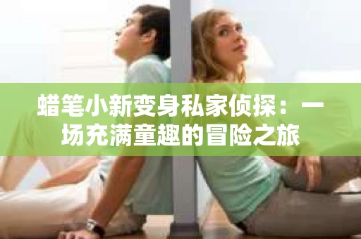 蜡笔小新变身私家侦探：一场充满童趣的冒险之旅