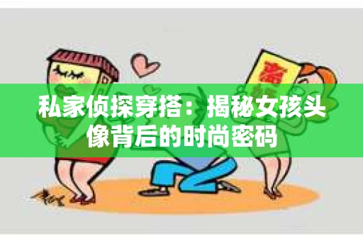 私家侦探穿搭：揭秘女孩头像背后的时尚密码