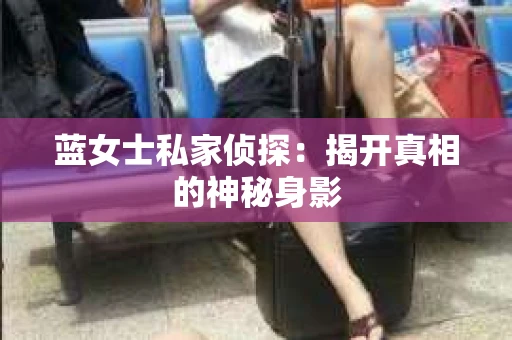 蓝女士私家侦探：揭开真相的神秘身影