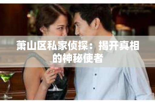 萧山区私家侦探：揭开真相的神秘使者
