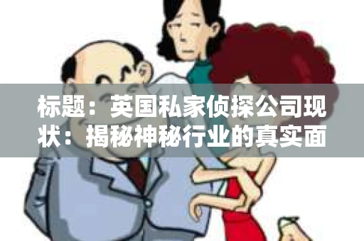 标题：英国私家侦探公司现状：揭秘神秘行业的真实面貌