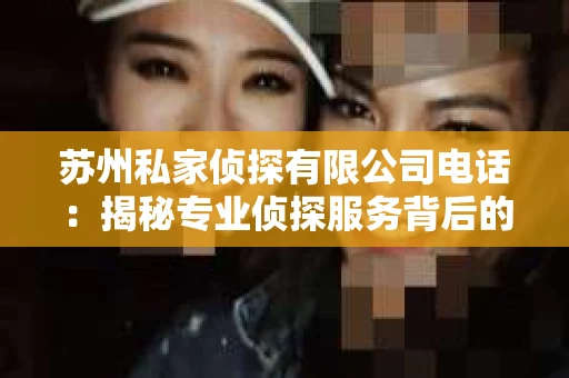 苏州私家侦探有限公司电话：揭秘专业侦探服务背后的故事