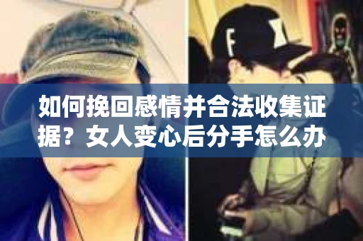 如何挽回感情并合法收集证据？女人变心后分手怎么办？