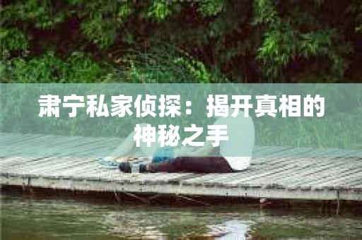 肃宁私家侦探：揭开真相的神秘之手