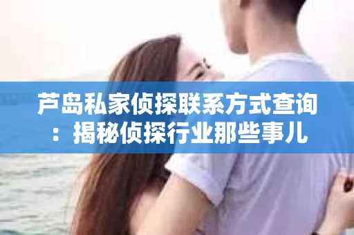 芦岛私家侦探联系方式查询：揭秘侦探行业那些事儿