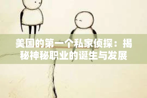 美国的第一个私家侦探：揭秘神秘职业的诞生与发展