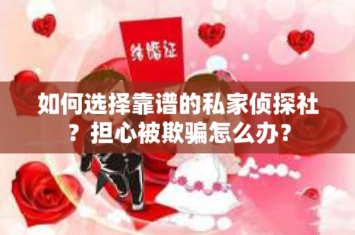 如何选择靠谱的私家侦探社?担心被欺骗怎么办? 如何选择靠谱的私家侦探社?担心被欺骗怎么办?