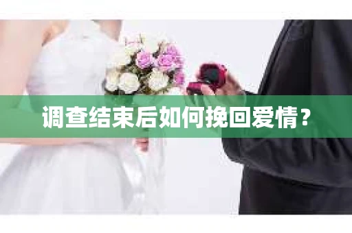 调查结束后如何挽回爱情？