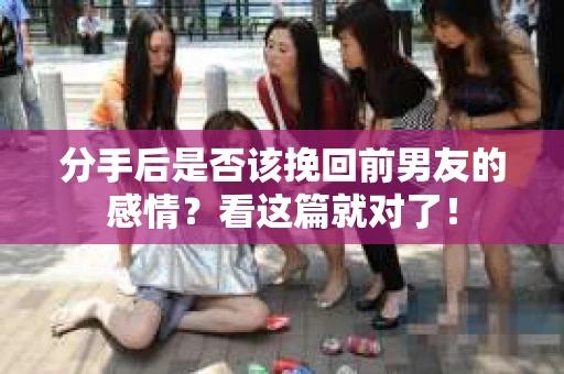 分手后是否该挽回前男友的感情？看这篇就对了！