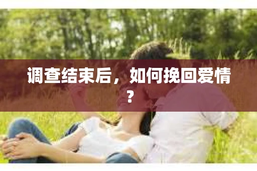 调查结束后，如何挽回爱情？