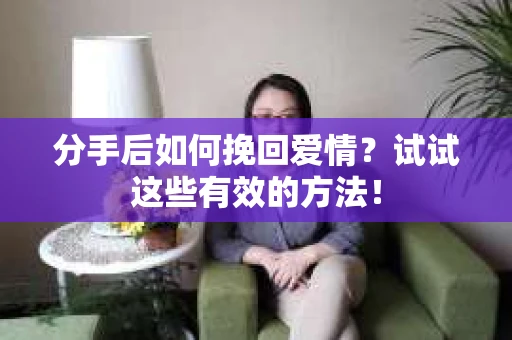 分手后如何挽回爱情？试试这些有效的方法！