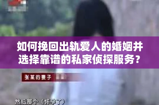 如何挽回出轨爱人的婚姻并选择靠谱的私家侦探服务? 如何挽回出轨爱人的婚姻并选择靠谱的私家侦探服务?