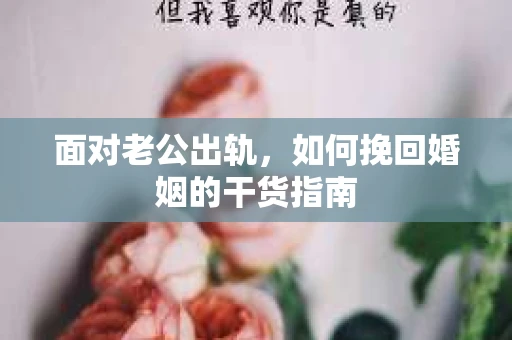 面对老公出轨，如何挽回婚姻的干货指南