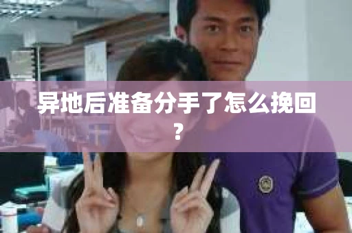 异地后准备分手了怎么挽回？