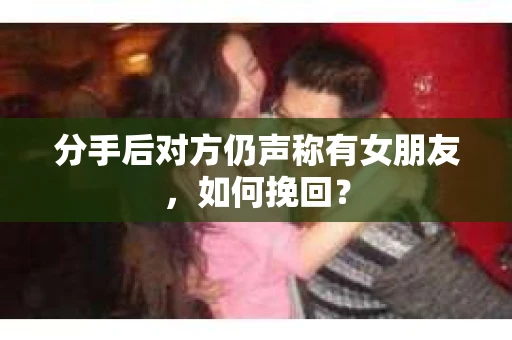 分手后对方仍声称有女朋友，如何挽回？