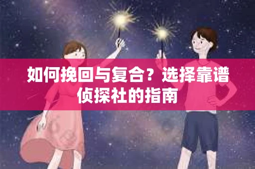 如何挽回与复合？选择靠谱侦探社的指南