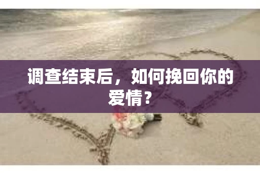 调查结束后，如何挽回你的爱情？