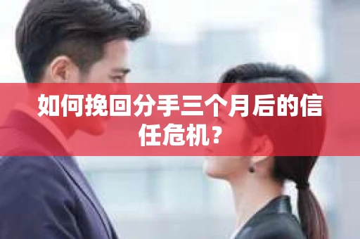 如何挽回分手三个月后的信任危机? 如何挽回分手三个月后的信任危机?