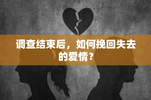 调查结束后，如何挽回失去的爱情？