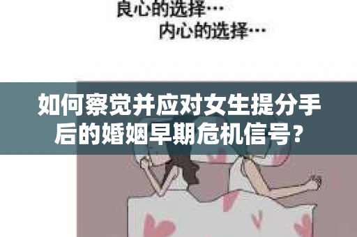 如何察觉并应对女生提分手后的婚姻早期危机信号？
