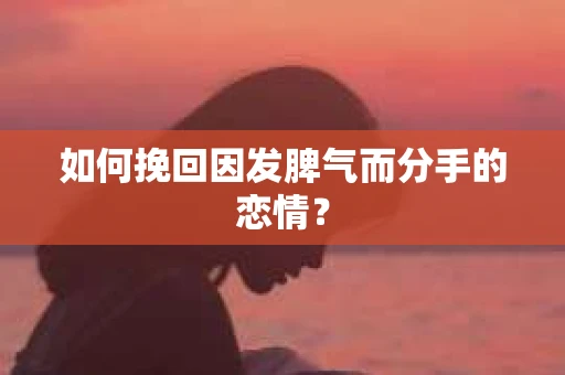 如何挽回因发脾气而分手的恋情？