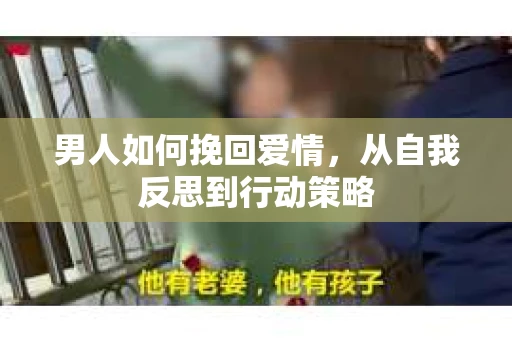 男人如何挽回爱情，从自我反思到行动策略