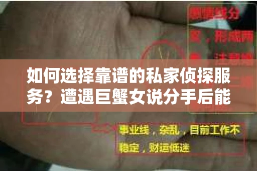 如何选择靠谱的私家侦探服务？遭遇巨蟹女说分手后能否挽回，侦探社能帮到你吗？