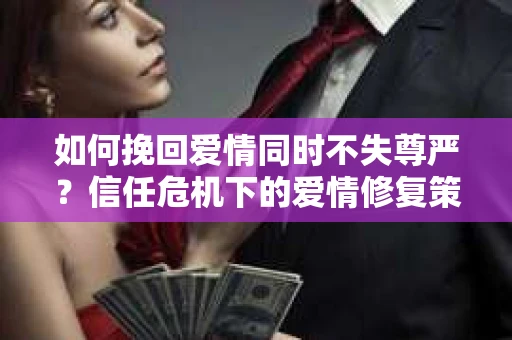 如何挽回爱情同时不失尊严？信任危机下的爱情修复策略