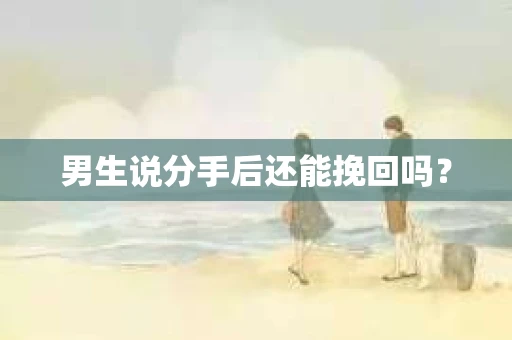 男生说分手后还能挽回吗？