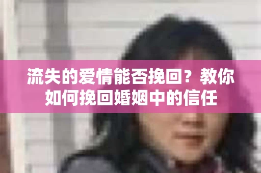流失的爱情能否挽回?教你如何挽回婚姻中的信任 流失的爱情能否挽回?教你如何挽回婚姻中的信任