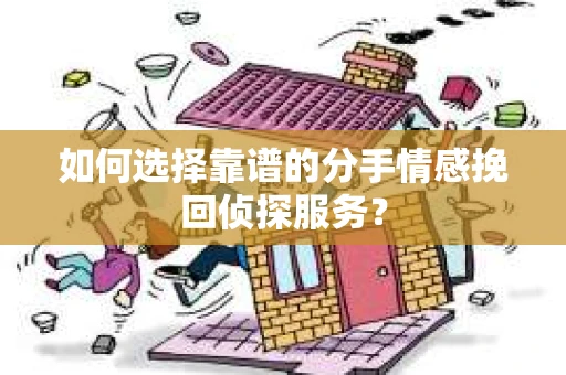 如何选择靠谱的分手情感挽回侦探服务？