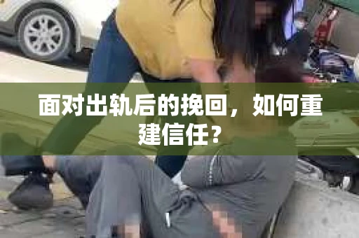 面对出轨后的挽回，如何重建信任？