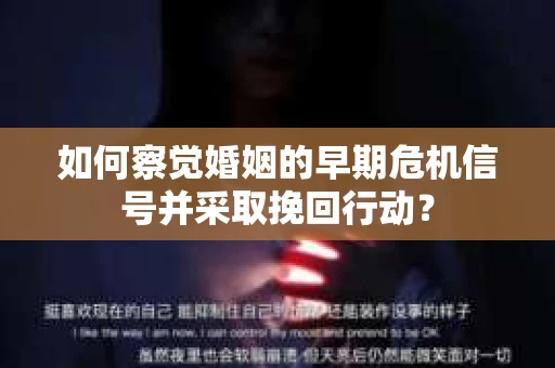 如何察觉婚姻的早期危机信号并采取挽回行动？