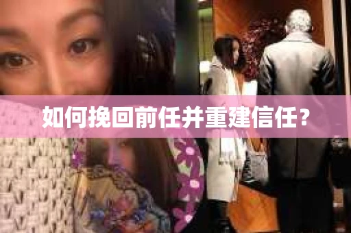 如何挽回前任并重建信任？