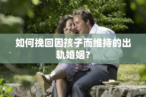 如何挽回因孩子而维持的出轨婚姻？
