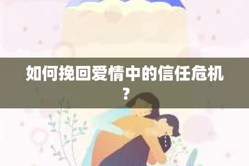 如何挽回爱情中的信任危机？