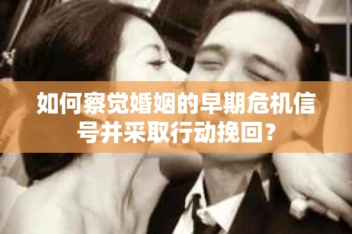 如何察觉婚姻的早期危机信号并采取行动挽回？