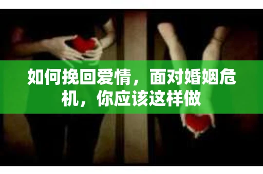 如何挽回爱情，面对婚姻危机，你应该这样做