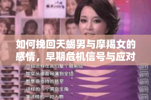 如何挽回天蝎男与摩羯女的感情，早期危机信号与应对策略