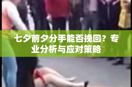 七夕前夕分手能否挽回？专业分析与应对策略