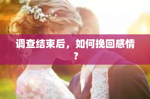 调查结束后，如何挽回感情？